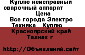 Куплю неисправный сварочный аппарат Fronius MW 3000.  › Цена ­ 50 000 - Все города Электро-Техника » Куплю   . Красноярский край,Талнах г.
